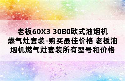 老板60X3+30B0欧式油烟机燃气灶套装-购买最佳价格 老板油烟机燃气灶套装所有型号和价格